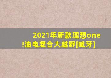 2021年新款理想one!油电混合大越野[呲牙]